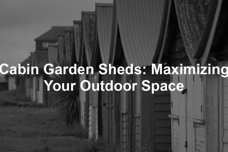 Featured image for Cabin Garden Sheds: Maximizing Your Outdoor Space
