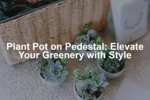 Featured image for Plant Pot on Pedestal: Elevate Your Greenery with Style