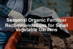 Featured image for Seasonal Organic Fertilizer Recommendations for Small Vegetable Gardens