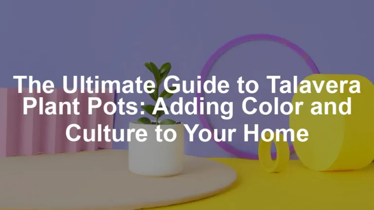 Featured image for The Ultimate Guide to Talavera Plant Pots: Adding Color and Culture to Your Home